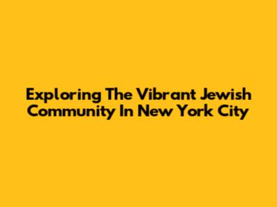 Exploring The Vibrant Jewish Community In New York City