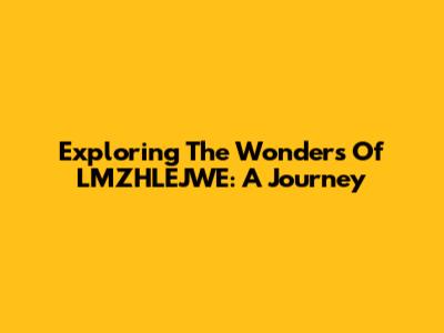 Exploring The Wonders Of LMZHLEJWE: A Journey