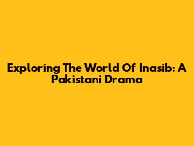 Exploring The World Of Inasib: A Pakistani Drama