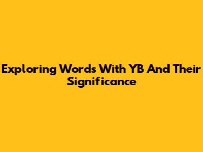 Exploring Words With 'YB' And Their Significance