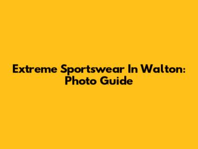 Extreme Sportswear In Walton: Photo Guide