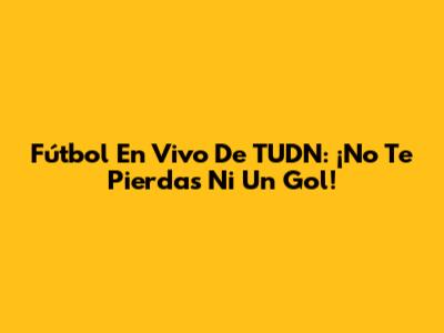 Fútbol En Vivo De TUDN: ¡No Te Pierdas Ni Un Gol!