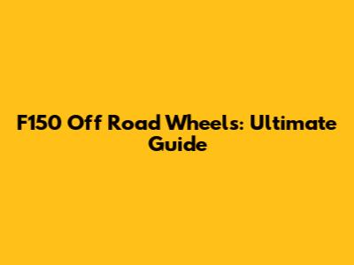 F150 Off Road Wheels: Ultimate Guide