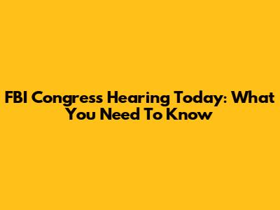 FBI Congress Hearing Today: What You Need To Know