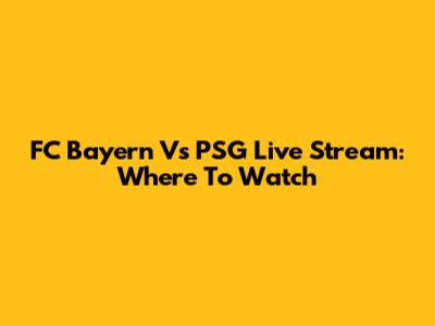 FC Bayern Vs PSG Live Stream: Where To Watch