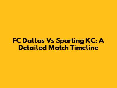 FC Dallas Vs Sporting KC: A Detailed Match Timeline