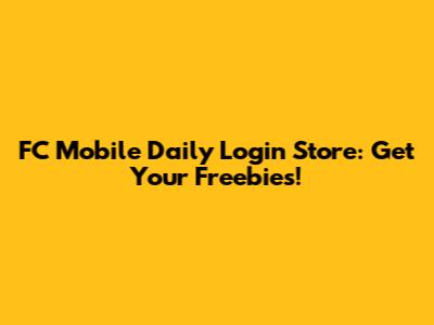 FC Mobile Daily Login Store: Get Your Freebies!