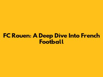 FC Rouen: A Deep Dive Into French Football