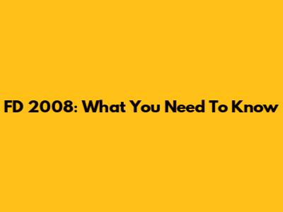 FD 2008: What You Need To Know