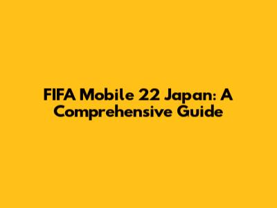 FIFA Mobile 22 Japan: A Comprehensive Guide