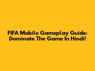 FIFA Mobile Gameplay Guide: Dominate The Game In Hindi!