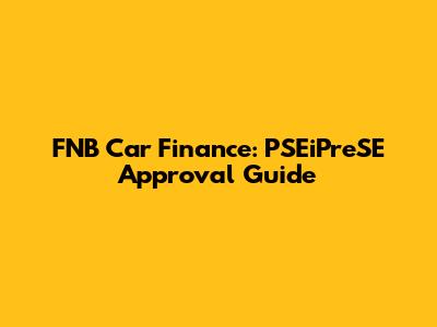 FNB Car Finance: PSEiPreSE Approval Guide