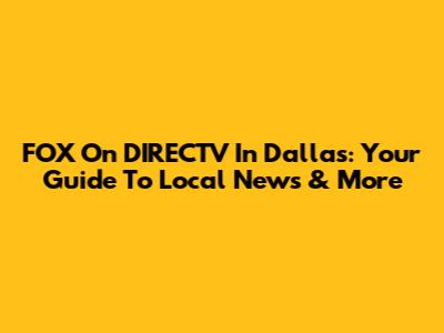 FOX On DIRECTV In Dallas: Your Guide To Local News & More