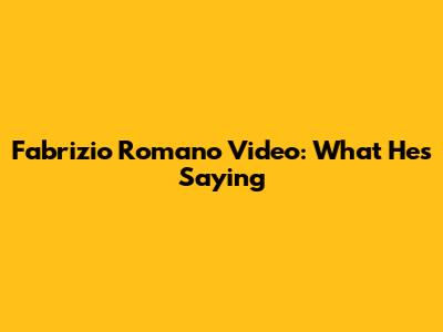 Fabrizio Romano Video: What He's Saying