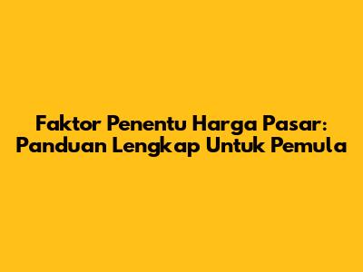 Faktor Penentu Harga Pasar: Panduan Lengkap Untuk Pemula