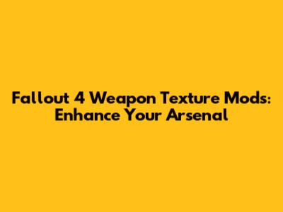 Fallout 4 Weapon Texture Mods: Enhance Your Arsenal