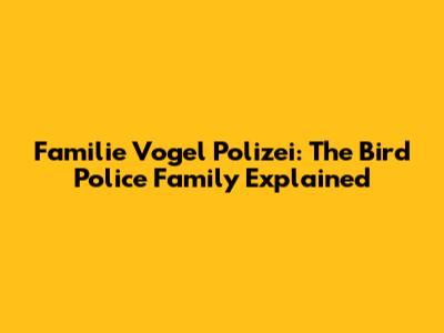 Familie Vogel Polizei: The Bird Police Family Explained