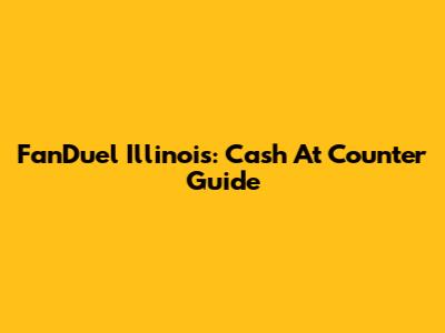 FanDuel Illinois: Cash At Counter Guide