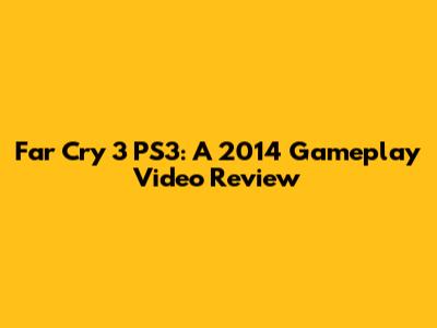 Far Cry 3 PS3: A 2014 Gameplay Video Review