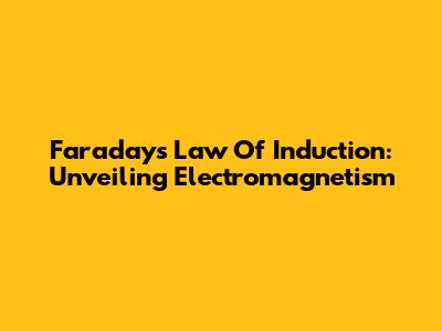 Faraday's Law Of Induction: Unveiling Electromagnetism