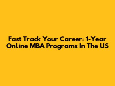 Fast Track Your Career: 1-Year Online MBA Programs In The US