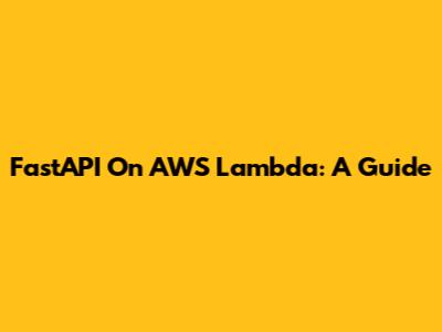 FastAPI On AWS Lambda: A Guide