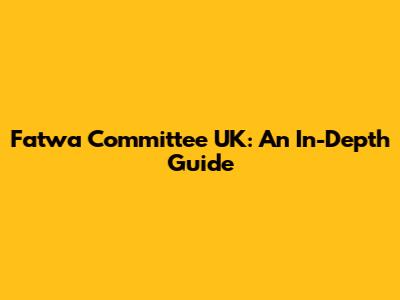 Fatwa Committee UK: An In-Depth Guide