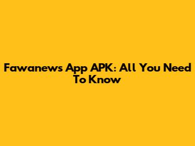Fawanews App APK: All You Need To Know