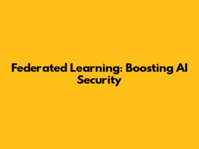 Federated Learning: Boosting AI Security