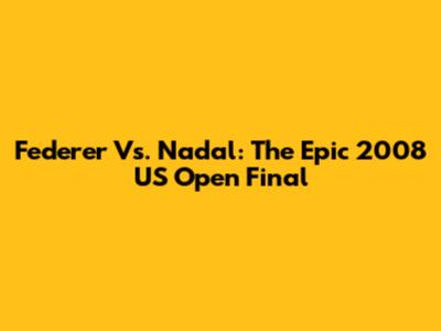 Federer Vs. Nadal: The Epic 2008 US Open Final
