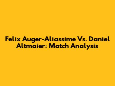 Felix Auger-Aliassime Vs. Daniel Altmaier: Match Analysis