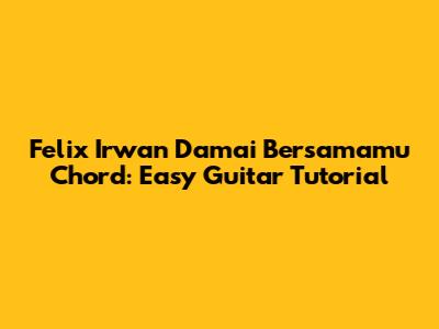 Felix Irwan Damai Bersamamu Chord: Easy Guitar Tutorial
