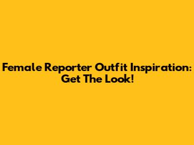 Female Reporter Outfit Inspiration: Get The Look!