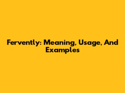 Fervently: Meaning, Usage, And Examples