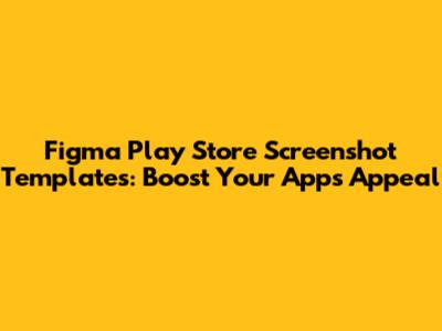 Figma Play Store Screenshot Templates: Boost Your App's Appeal