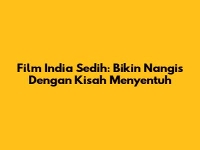 Film India Sedih: Bikin Nangis Dengan Kisah Menyentuh