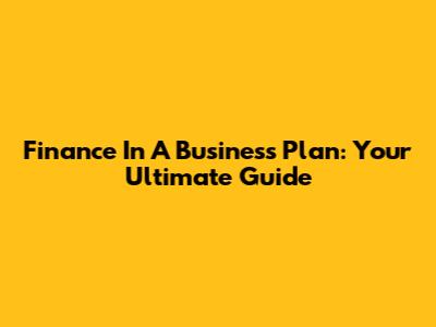 Finance In A Business Plan: Your Ultimate Guide