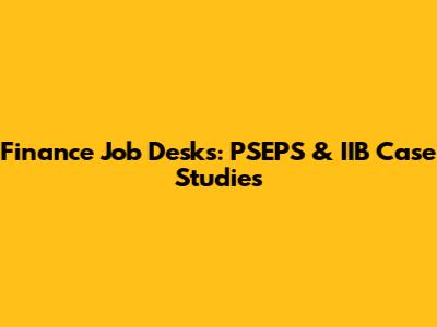 Finance Job Desks: PSEPS & IIB Case Studies