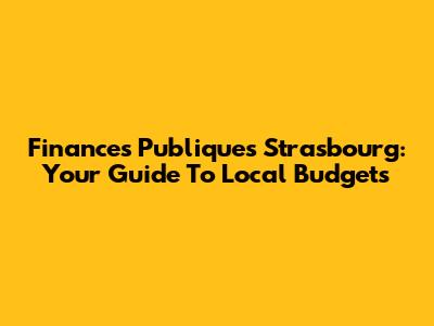 Finances Publiques Strasbourg: Your Guide To Local Budgets