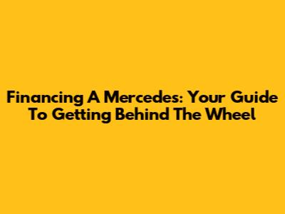 Financing A Mercedes: Your Guide To Getting Behind The Wheel