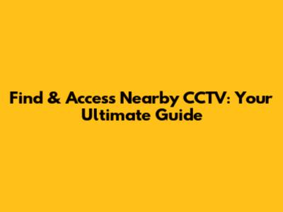 Find & Access Nearby CCTV: Your Ultimate Guide