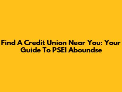 Find A Credit Union Near You: Your Guide To PSEI Aboundse