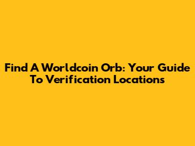 Find A Worldcoin Orb: Your Guide To Verification Locations