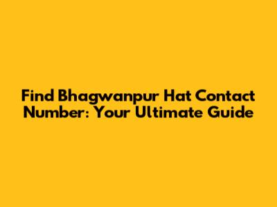 Find Bhagwanpur Hat Contact Number: Your Ultimate Guide