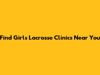 Find Girls Lacrosse Clinics Near You