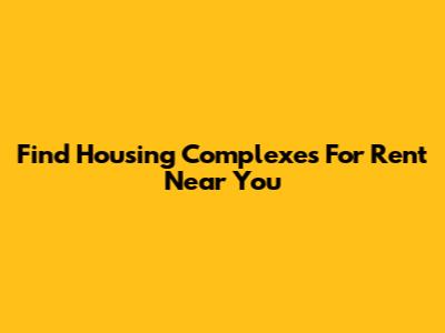Find Housing Complexes For Rent Near You