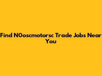 Find N0oscmotorsc Trade Jobs Near You