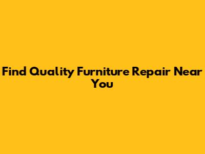 Find Quality Furniture Repair Near You