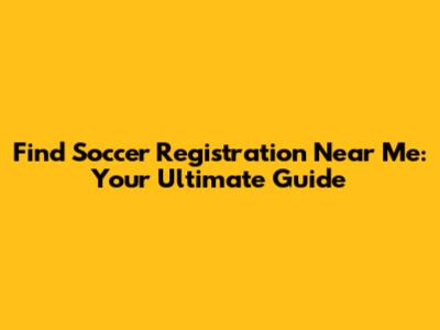 Find Soccer Registration Near Me: Your Ultimate Guide