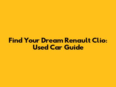 Find Your Dream Renault Clio: Used Car Guide